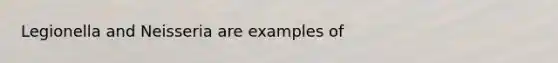 Legionella and Neisseria are examples of