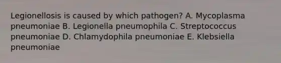 Legionellosis is caused by which pathogen? A. Mycoplasma pneumoniae B. Legionella pneumophila C. Streptococcus pneumoniae D. Chlamydophila pneumoniae E. Klebsiella pneumoniae