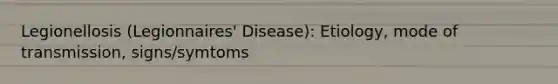 Legionellosis (Legionnaires' Disease): Etiology, mode of transmission, signs/symtoms