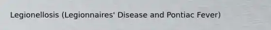 Legionellosis (Legionnaires' Disease and Pontiac Fever)