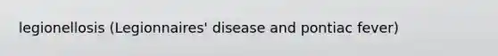 legionellosis (Legionnaires' disease and pontiac fever)