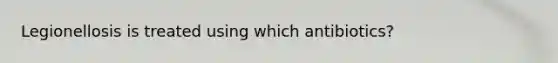 Legionellosis is treated using which antibiotics?