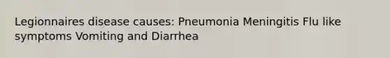 Legionnaires disease causes: Pneumonia Meningitis Flu like symptoms Vomiting and Diarrhea