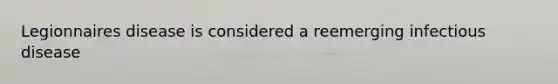 Legionnaires disease is considered a reemerging infectious disease