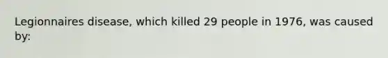 Legionnaires disease, which killed 29 people in 1976, was caused by: