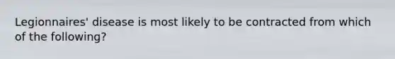 Legionnaires' disease is most likely to be contracted from which of the following?