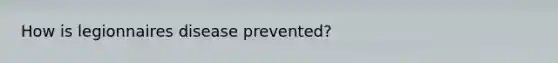 How is legionnaires disease prevented?