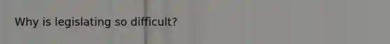 Why is legislating so difficult?