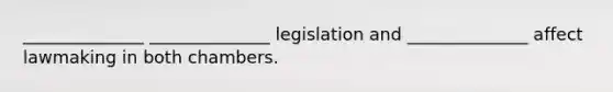 ______________ ______________ legislation and ______________ affect lawmaking in both chambers.