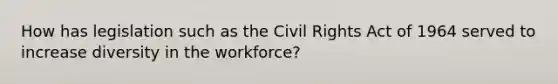 How has legislation such as the Civil Rights Act of 1964 served to increase diversity in the workforce?