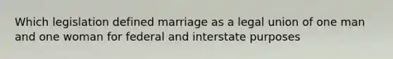 Which legislation defined marriage as a legal union of one man and one woman for federal and interstate purposes