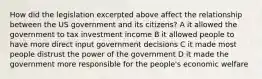 How did the legislation excerpted above affect the relationship between the US government and its citizens? A it allowed the government to tax investment income B it allowed people to have more direct input government decisions C it made most people distrust the power of the government D it made the government more responsible for the people's economic welfare