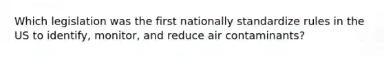 Which legislation was the first nationally standardize rules in the US to identify, monitor, and reduce air contaminants?