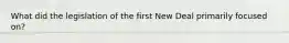 What did the legislation of the first New Deal primarily focused on?