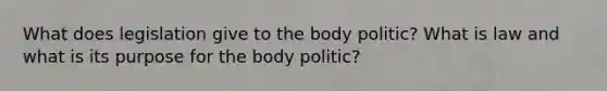 What does legislation give to the body politic? What is law and what is its purpose for the body politic?