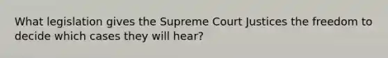 What legislation gives the Supreme Court Justices the freedom to decide which cases they will hear?