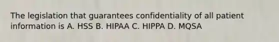 The legislation that guarantees confidentiality of all patient information is A. HSS B. HIPAA C. HIPPA D. MQSA