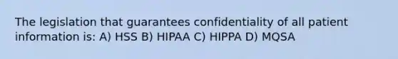 The legislation that guarantees confidentiality of all patient information is: A) HSS B) HIPAA C) HIPPA D) MQSA