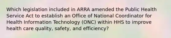 Which legislation included in ARRA amended the Public Health Service Act to establish an Office of National Coordinator for Health Information Technology (ONC) within HHS to improve health care quality, safety, and efficiency?