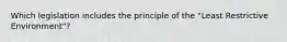 Which legislation includes the principle of the "Least Restrictive Environment"?