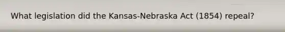 What legislation did the Kansas-Nebraska Act (1854) repeal?