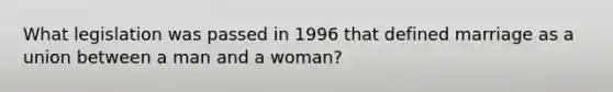 What legislation was passed in 1996 that defined marriage as a union between a man and a woman?