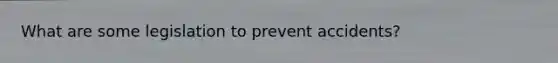 What are some legislation to prevent accidents?