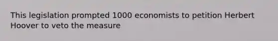 This legislation prompted 1000 economists to petition Herbert Hoover to veto the measure