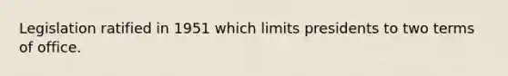 Legislation ratified in 1951 which limits presidents to two terms of office.