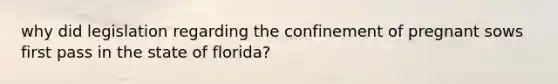 why did legislation regarding the confinement of pregnant sows first pass in the state of florida?