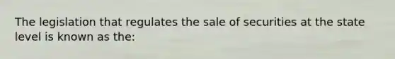 The legislation that regulates the sale of securities at the state level is known as the: