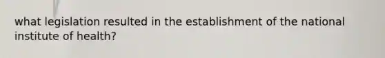 what legislation resulted in the establishment of the national institute of health?