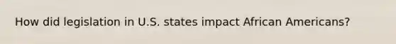 How did legislation in U.S. states impact African Americans?
