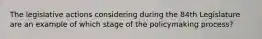 The legislative actions considering during the 84th Legislature are an example of which stage of the policymaking process?