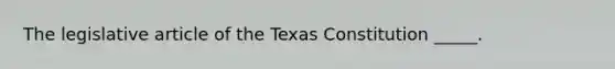 The legislative article of the Texas Constitution _____.