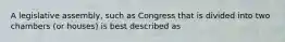 A legislative assembly, such as Congress that is divided into two chambers (or houses) is best described as