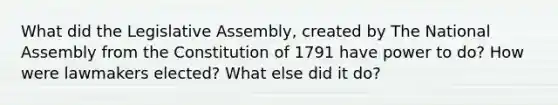 What did the Legislative Assembly, created by The National Assembly from the Constitution of 1791 have power to do? How were lawmakers elected? What else did it do?