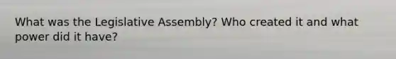 What was the Legislative Assembly? Who created it and what power did it have?