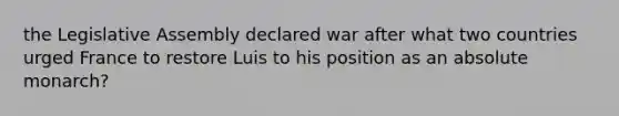 the Legislative Assembly declared war after what two countries urged France to restore Luis to his position as an absolute monarch?