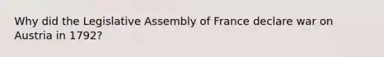 Why did the Legislative Assembly of France declare war on Austria in 1792?