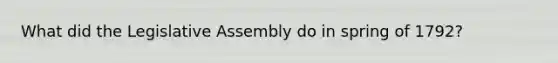 What did the Legislative Assembly do in spring of 1792?