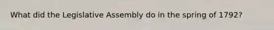 What did the Legislative Assembly do in the spring of 1792?