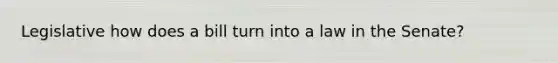 Legislative how does a bill turn into a law in the Senate?