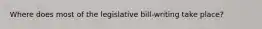 Where does most of the legislative bill-writing take place?