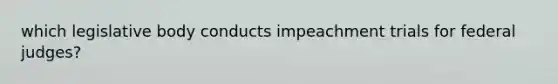 which legislative body conducts impeachment trials for federal judges?