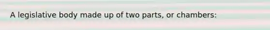 A legislative body made up of two parts, or chambers: