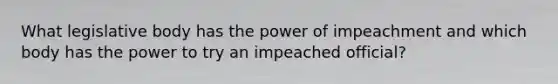 What legislative body has the power of impeachment and which body has the power to try an impeached official?