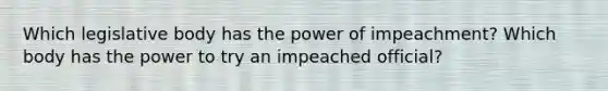 Which legislative body has the power of impeachment? Which body has the power to try an impeached official?