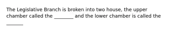 The Legislative Branch is broken into two house, the upper chamber called the ________ and the lower chamber is called the _______