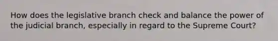 How does the legislative branch check and balance the power of the judicial branch, especially in regard to the Supreme Court?